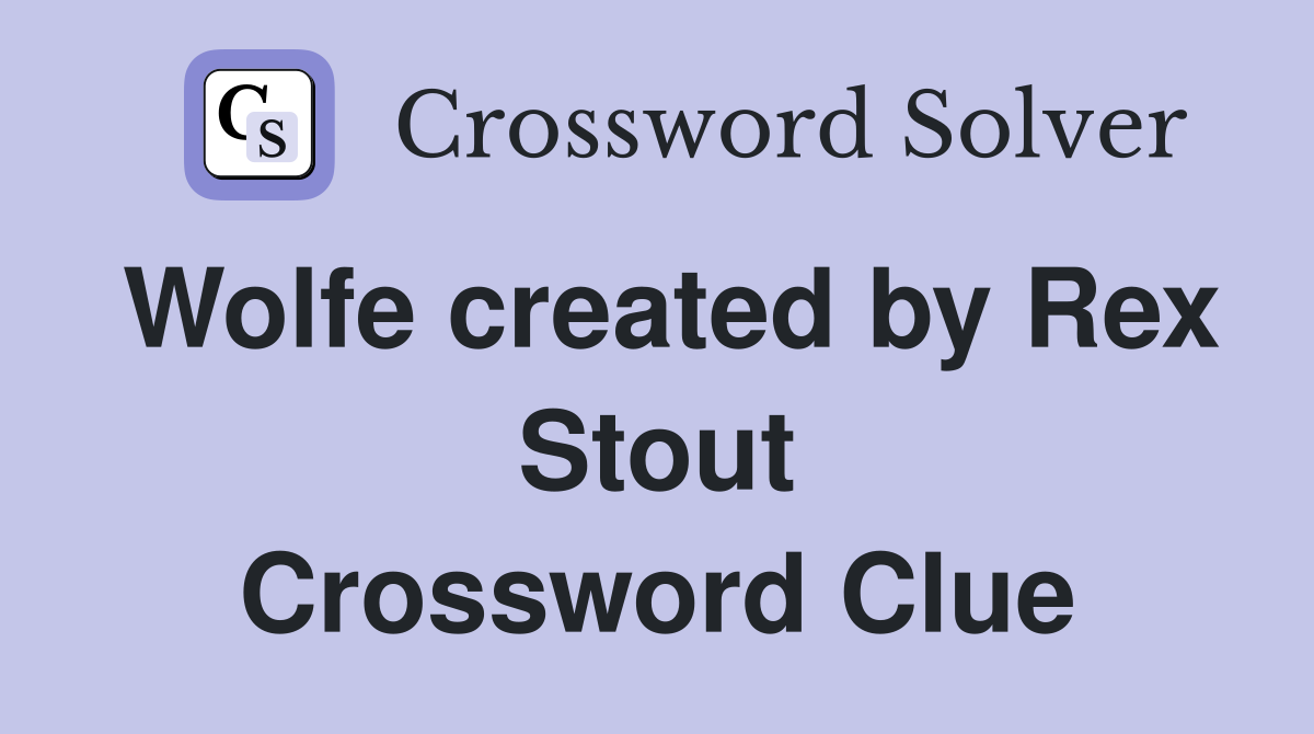 Wolfe created by Rex Stout Crossword Clue