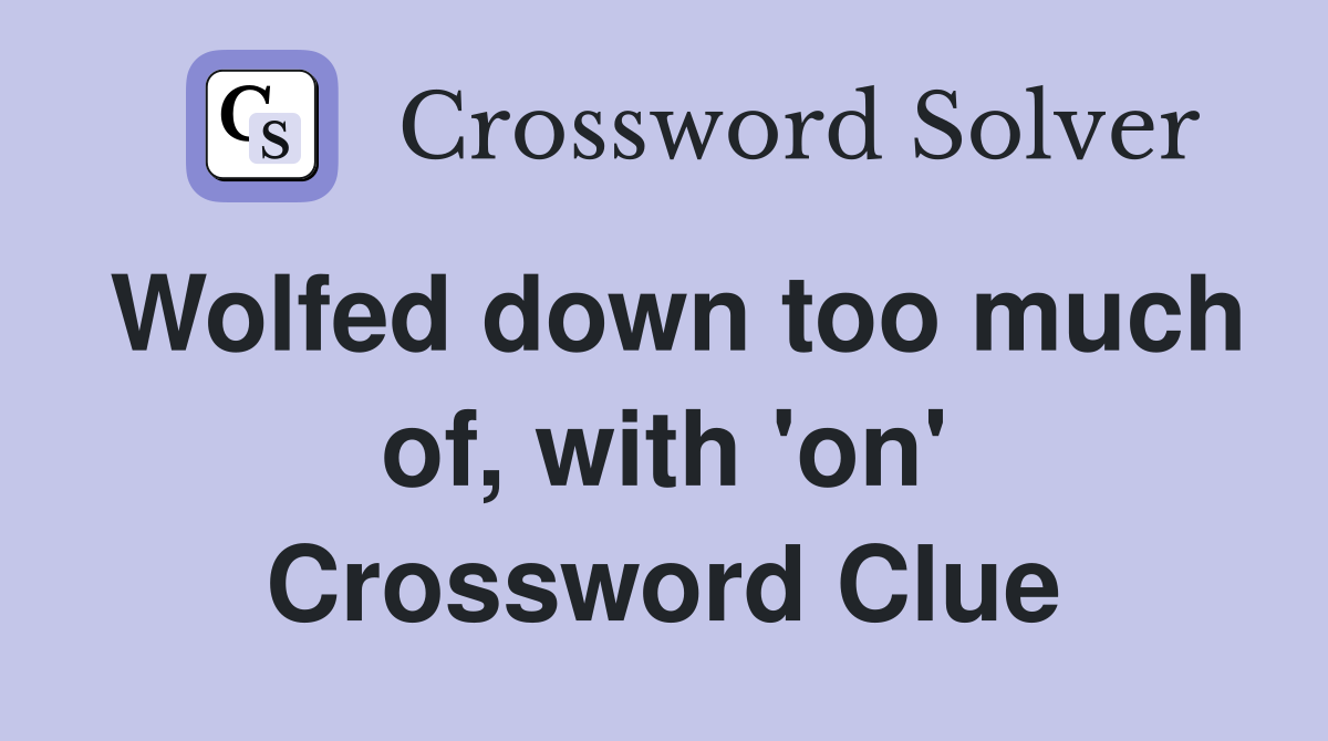Wolfed down too much of, with 'on' Crossword Clue