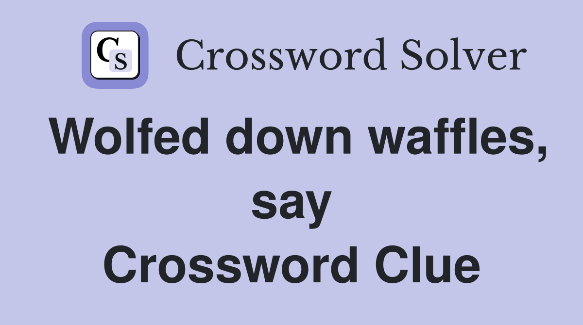 Wolfed down waffles, say Crossword Clue