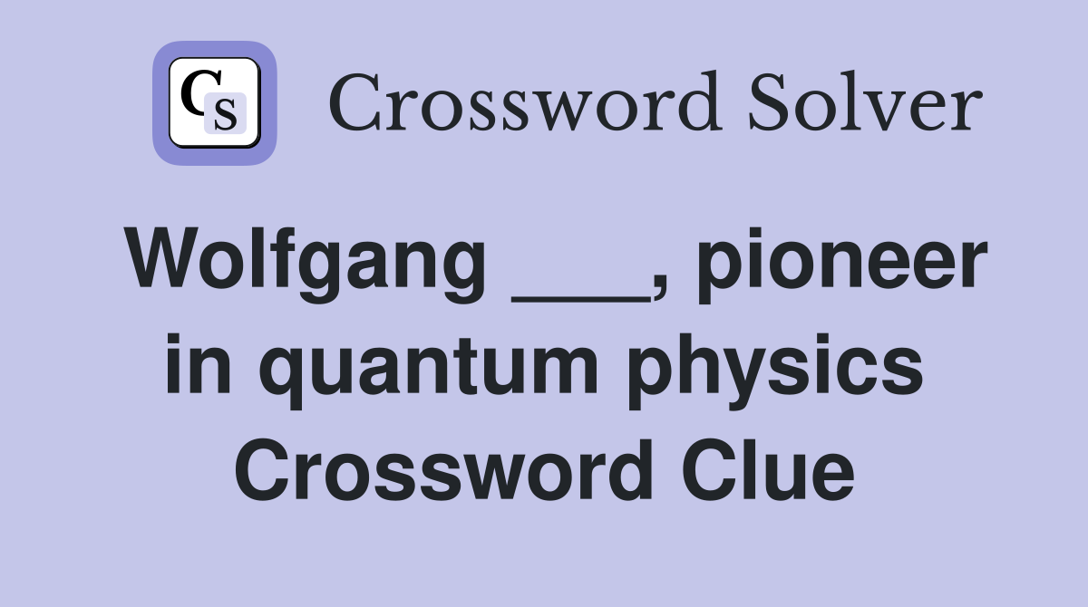 Wolfgang ___, pioneer in quantum physics Crossword Clue