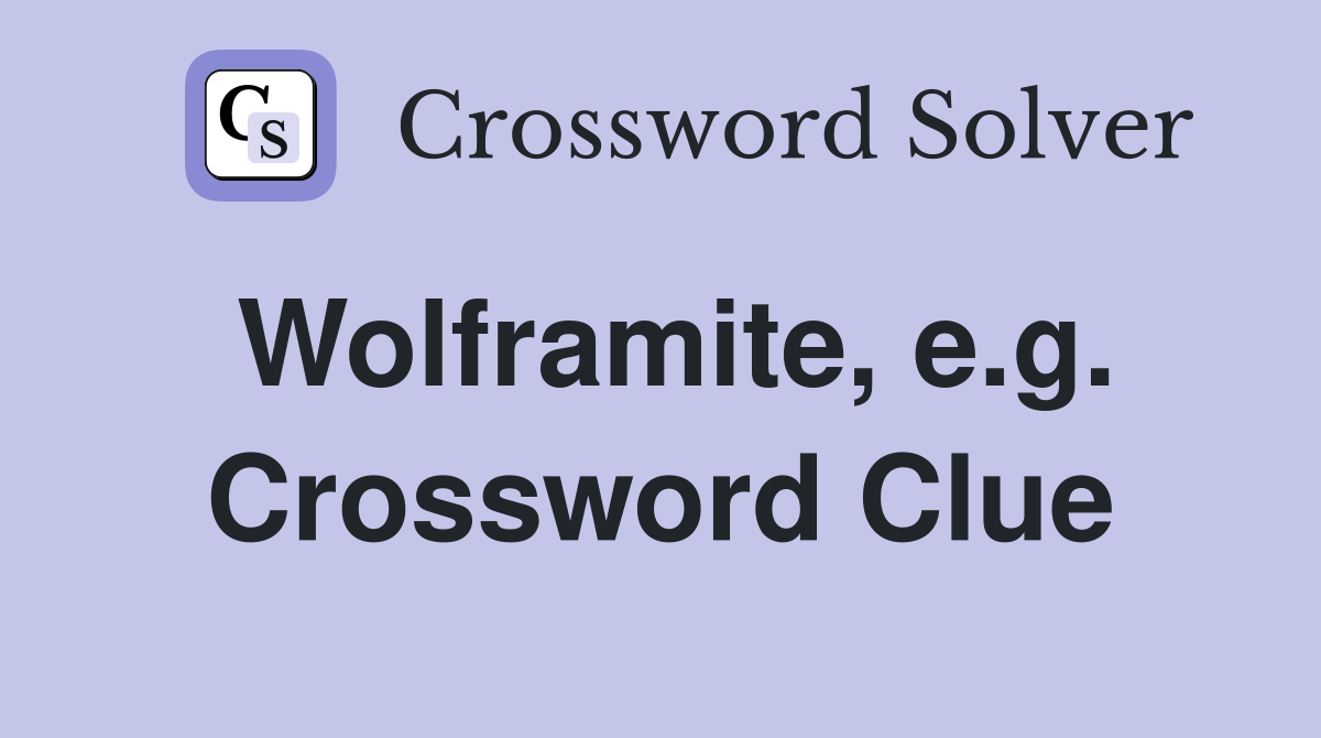 Wolframite, e.g. Crossword Clue
