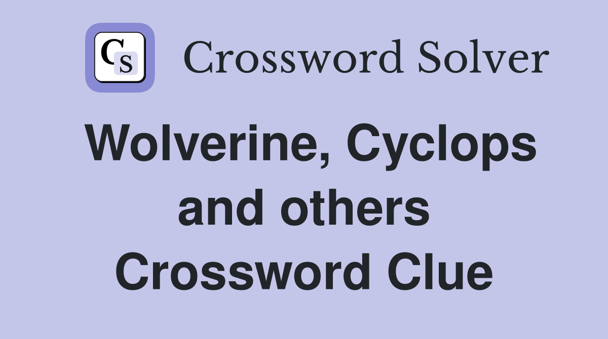 Wolverine, Cyclops and others Crossword Clue