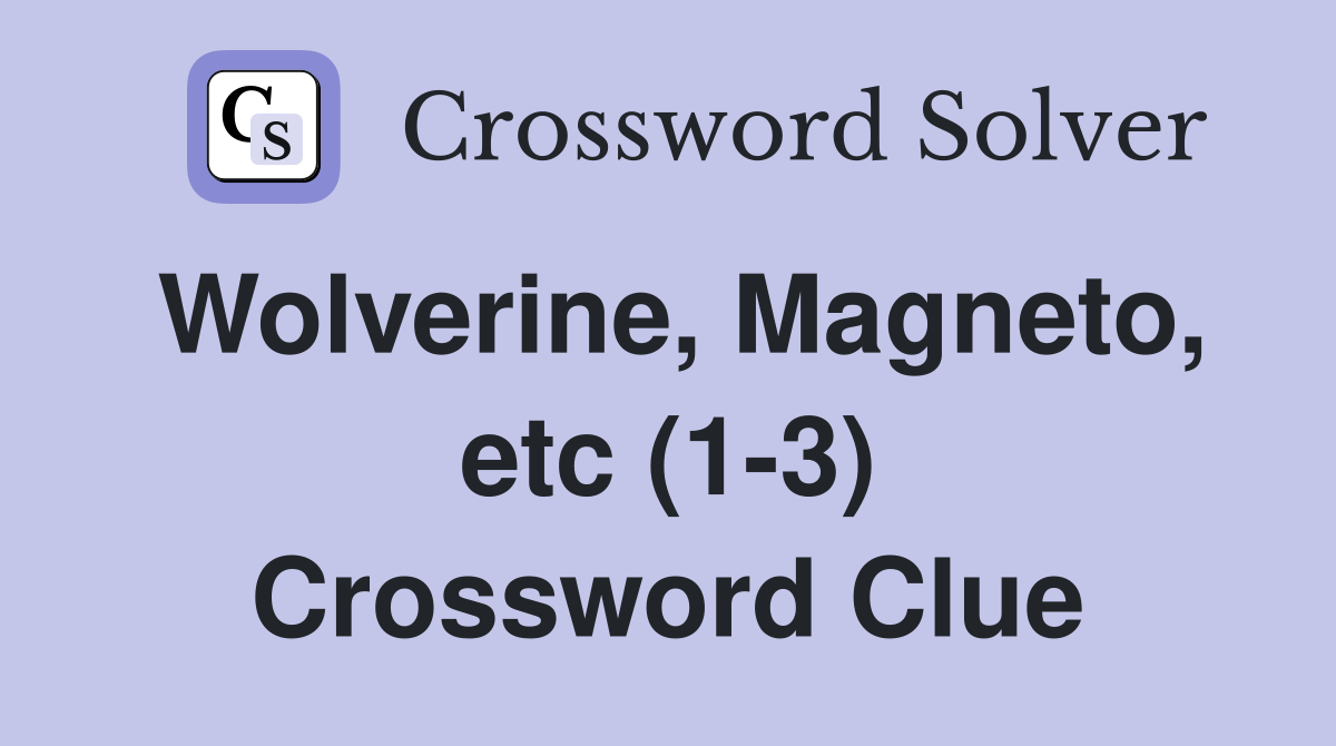 Wolverine, Magneto, etc (1-3) Crossword Clue