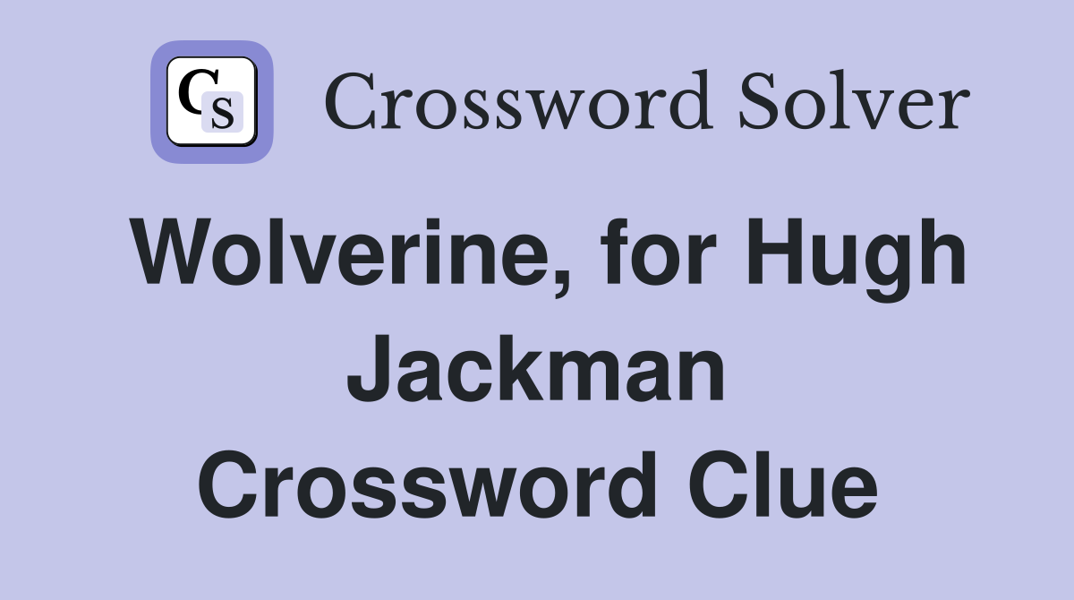 Wolverine, for Hugh Jackman Crossword Clue