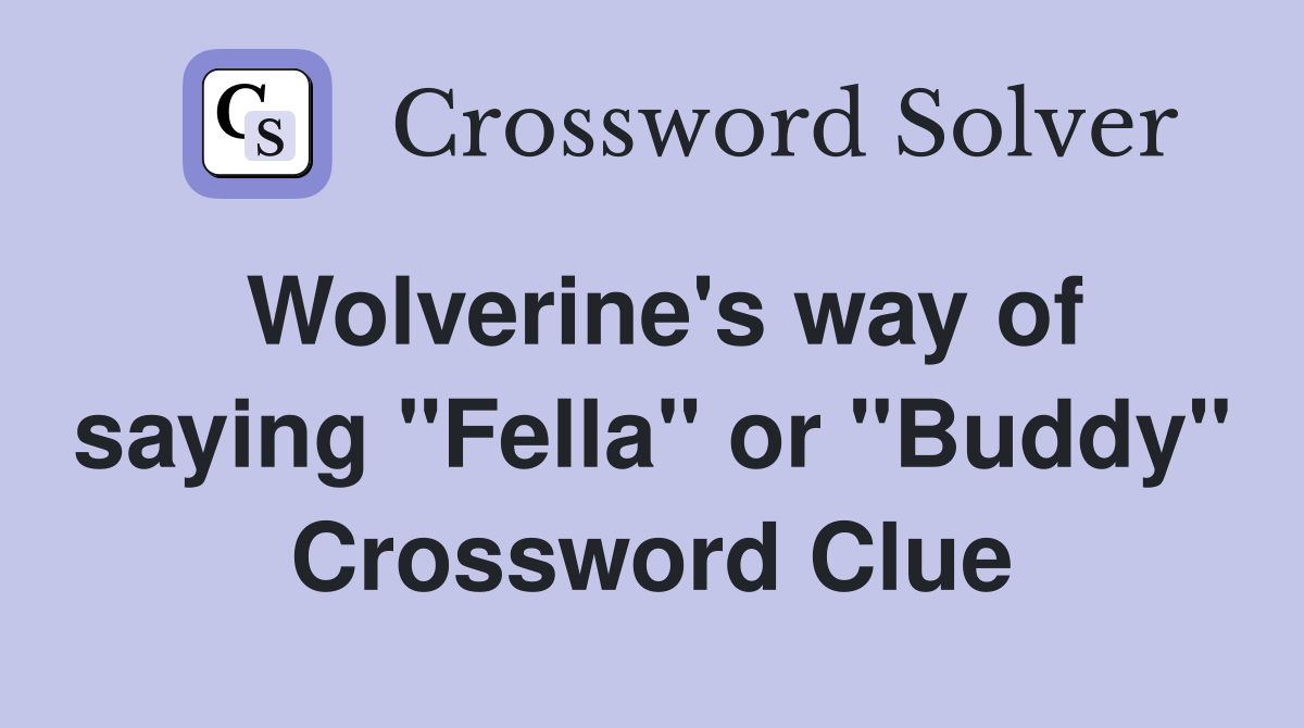 Wolverine's way of saying "Fella" or "Buddy" Crossword Clue