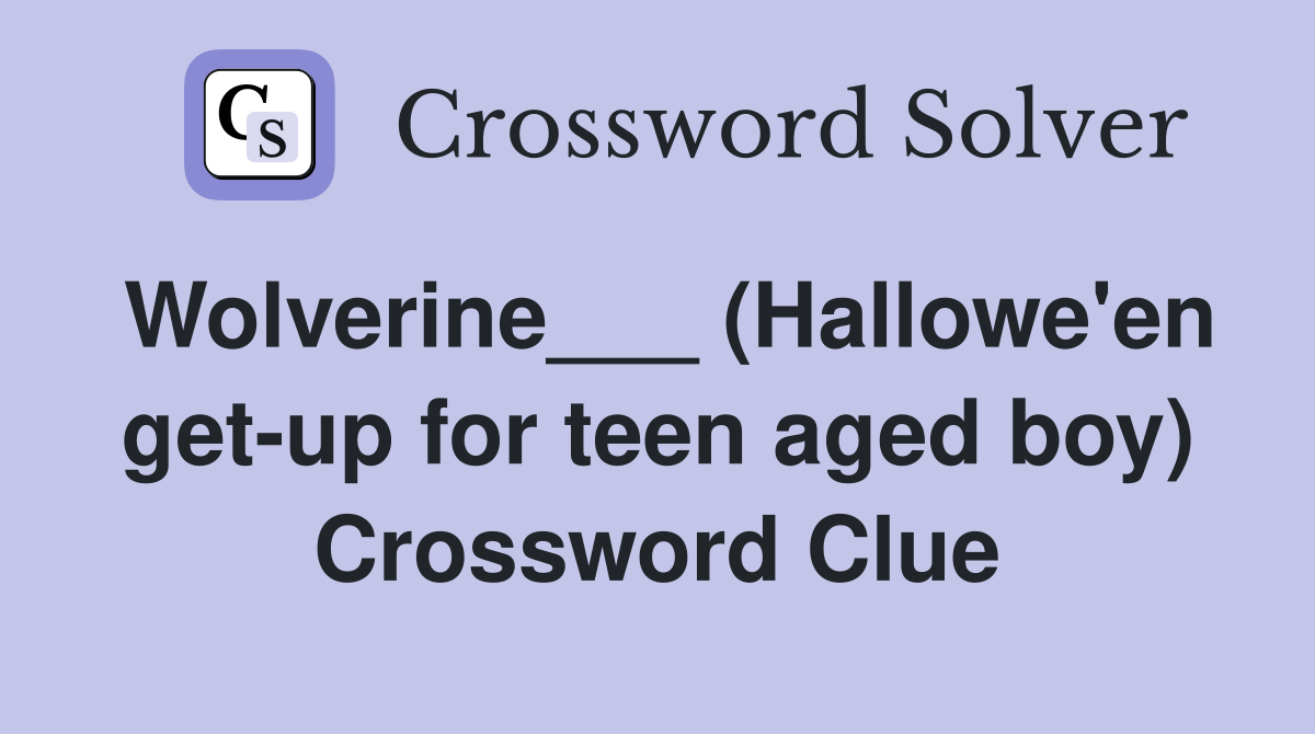 Wolverine___ (Hallowe'en get-up for teen aged boy) Crossword Clue