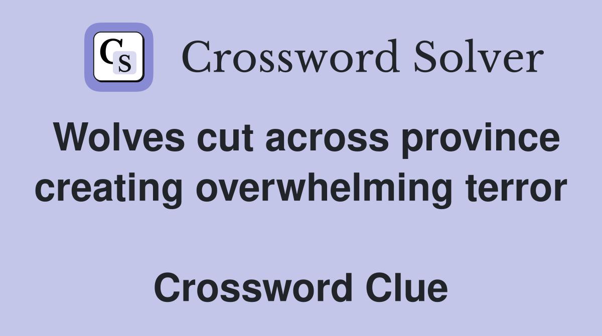 Wolves cut across province creating overwhelming terror  Crossword Clue