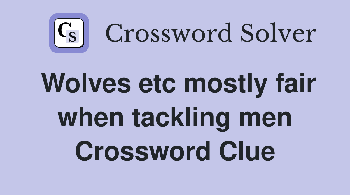Wolves etc mostly fair when tackling men Crossword Clue
