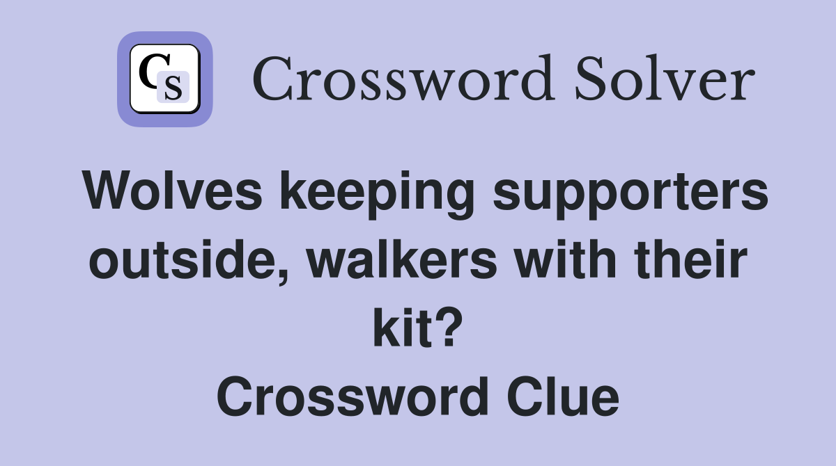 Wolves keeping supporters outside, walkers with their kit? Crossword Clue