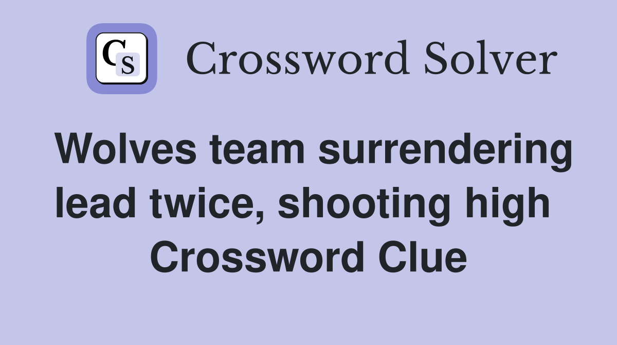 Wolves team surrendering lead twice, shooting high  Crossword Clue
