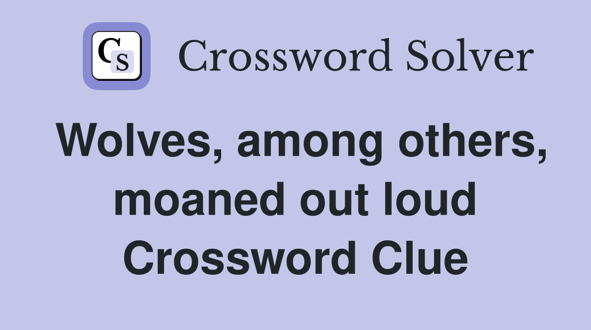 Wolves, among others, moaned out loud Crossword Clue