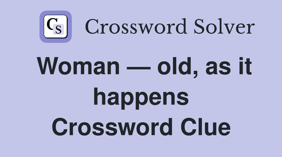 Woman — old, as it happens Crossword Clue