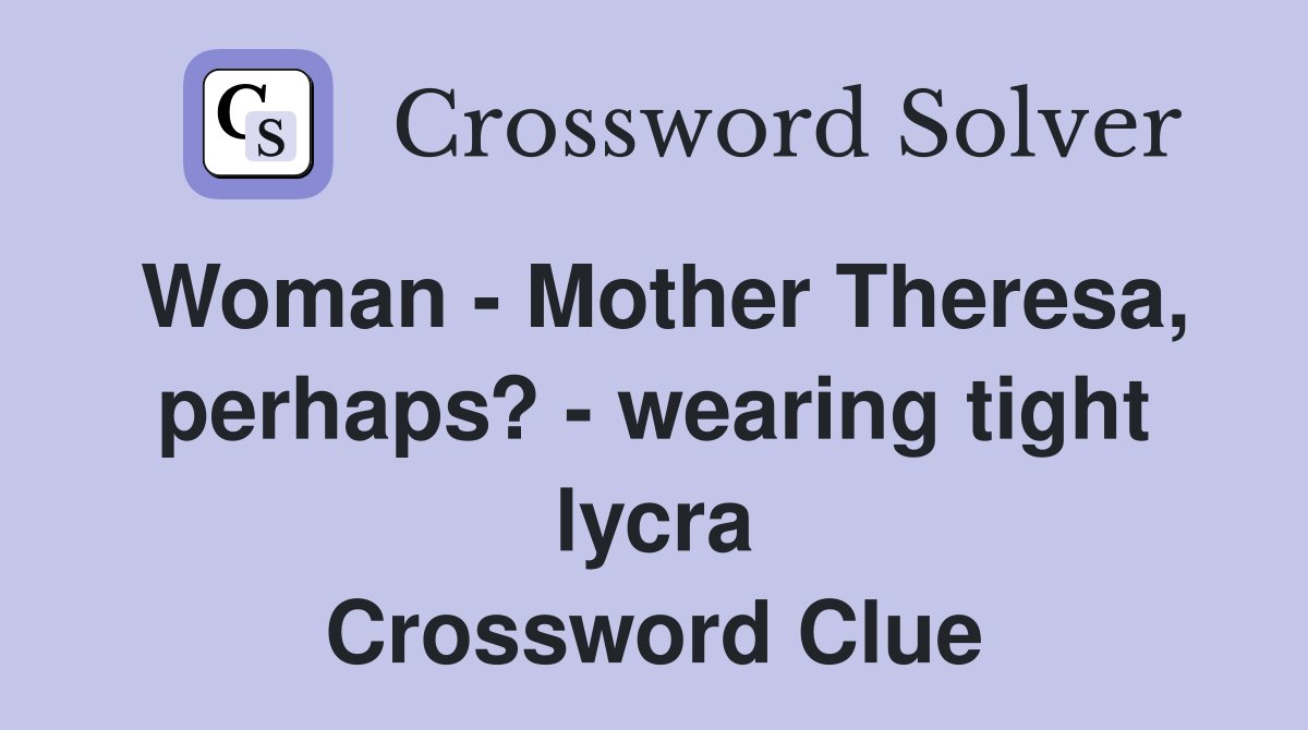 Woman - Mother Theresa, perhaps? - wearing tight lycra Crossword Clue