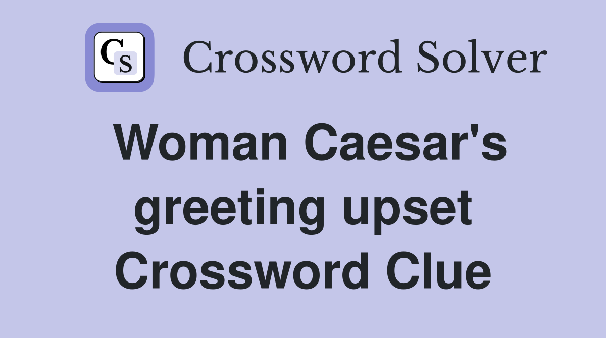 Woman Caesar's greeting upset Crossword Clue