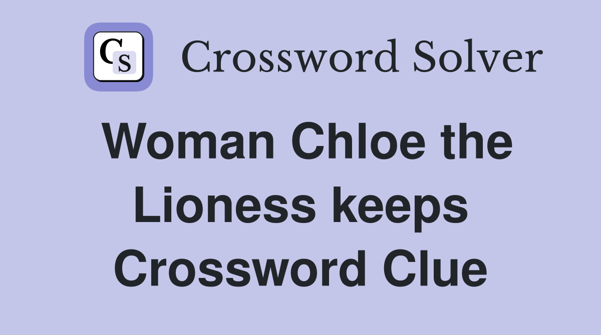 Woman Chloe the Lioness keeps Crossword Clue