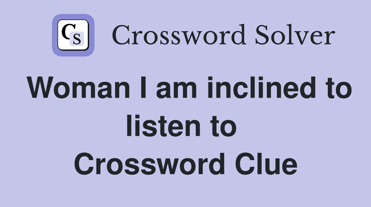Woman I am inclined to listen to  Crossword Clue