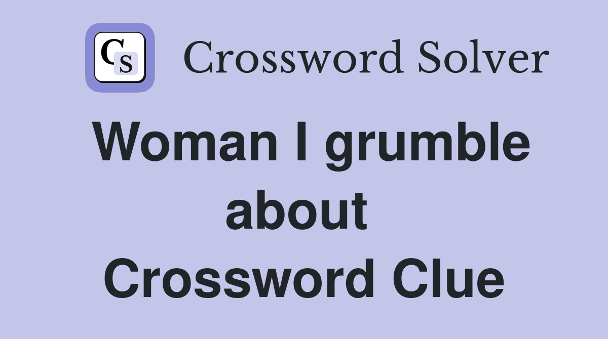 Woman I grumble about  Crossword Clue