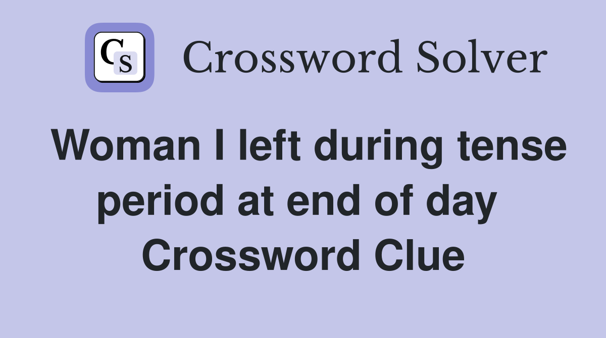 Woman I left during tense period at end of day  Crossword Clue