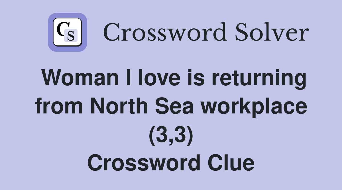 Woman I love is returning from North Sea workplace (3,3) Crossword Clue
