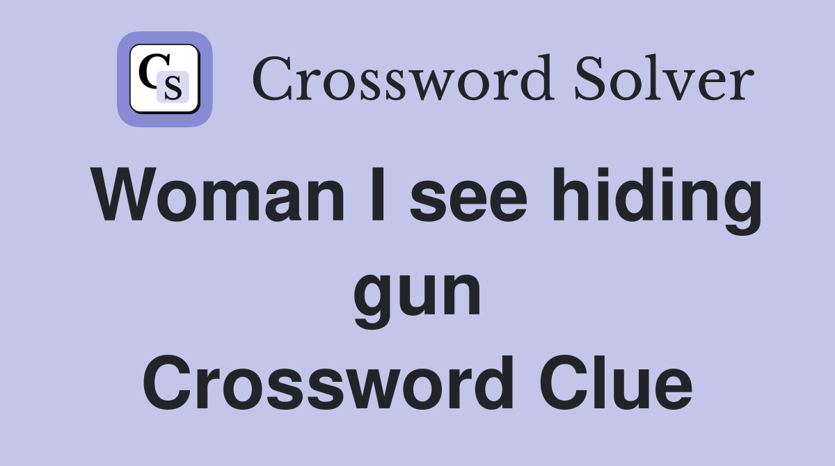 Woman I see hiding gun Crossword Clue