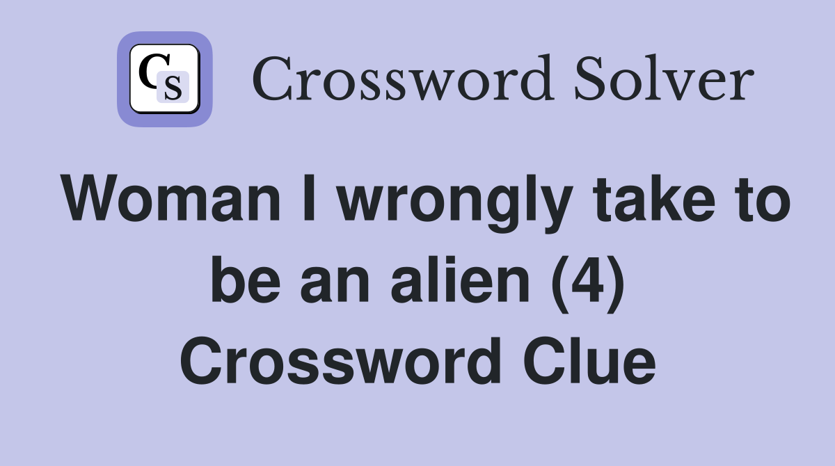 Woman I wrongly take to be an alien (4) Crossword Clue