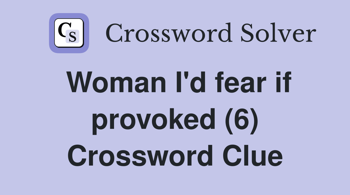 Woman I'd fear if provoked (6) Crossword Clue