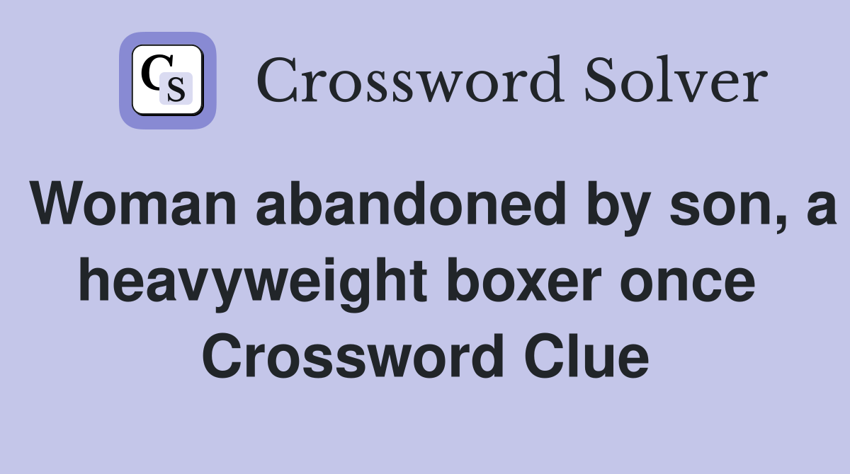 Woman abandoned by son, a heavyweight boxer once  Crossword Clue