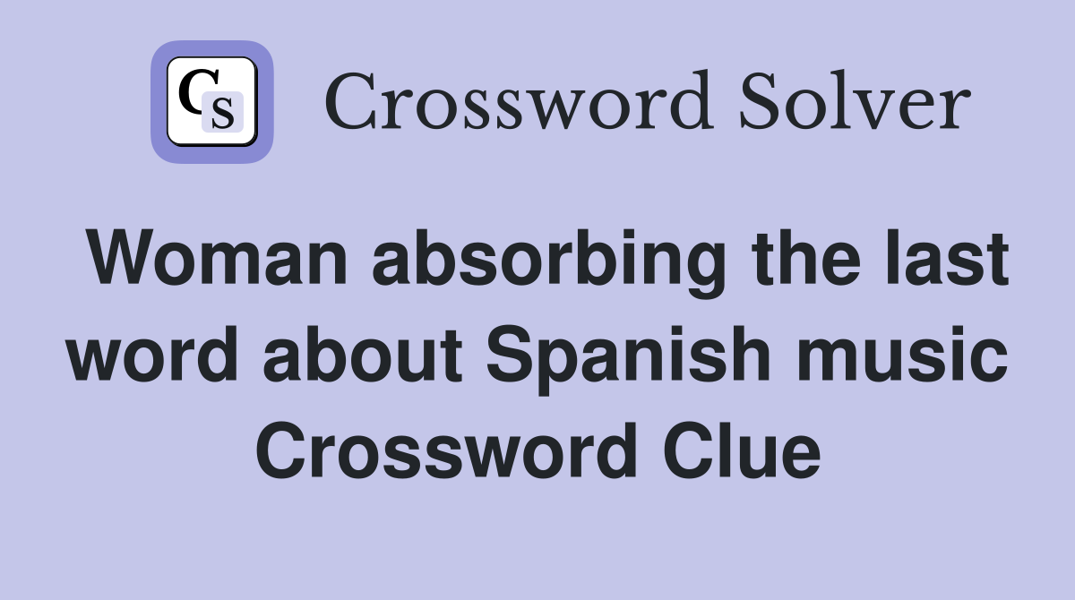 Woman absorbing the last word about Spanish music Crossword Clue