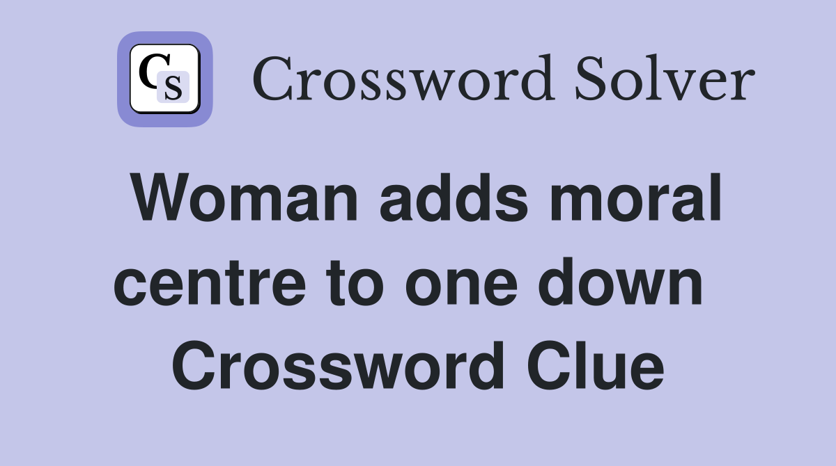 Woman adds moral centre to one down  Crossword Clue