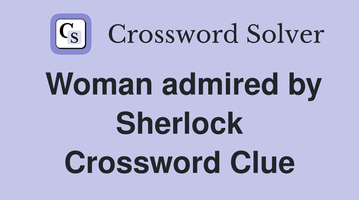 Woman admired by Sherlock Crossword Clue