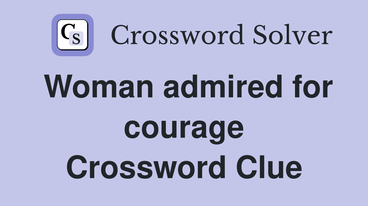 Woman admired for courage Crossword Clue