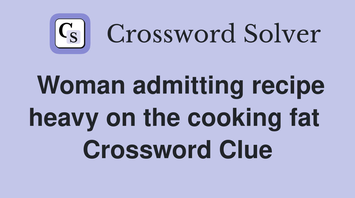 Woman admitting recipe heavy on the cooking fat  Crossword Clue