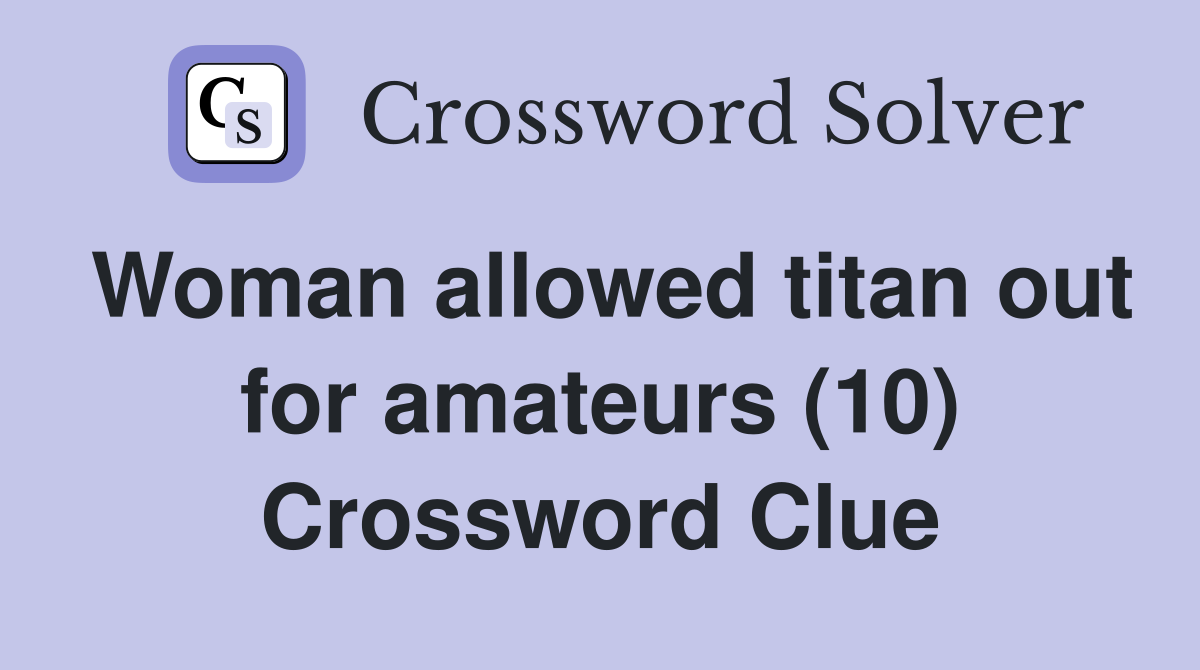 Woman allowed titan out for amateurs (10) Crossword Clue