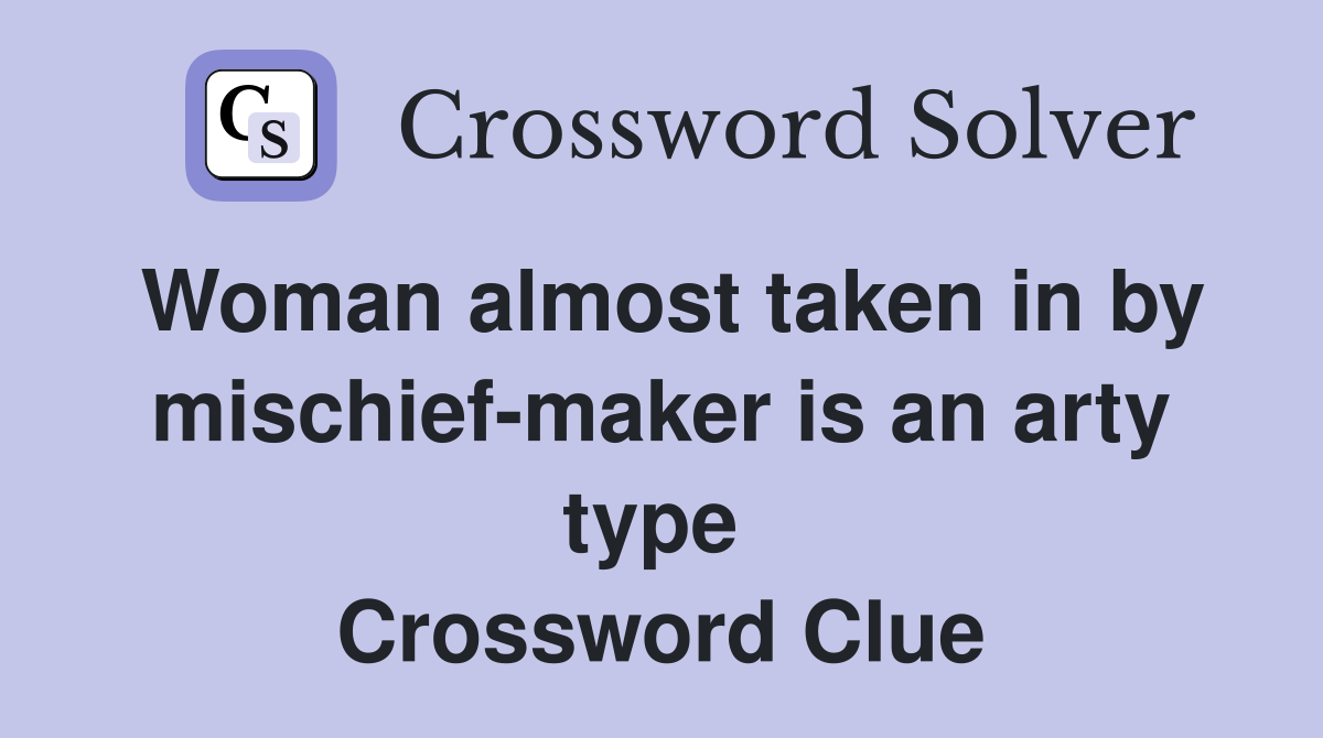 Woman almost taken in by mischief-maker is an arty type  Crossword Clue