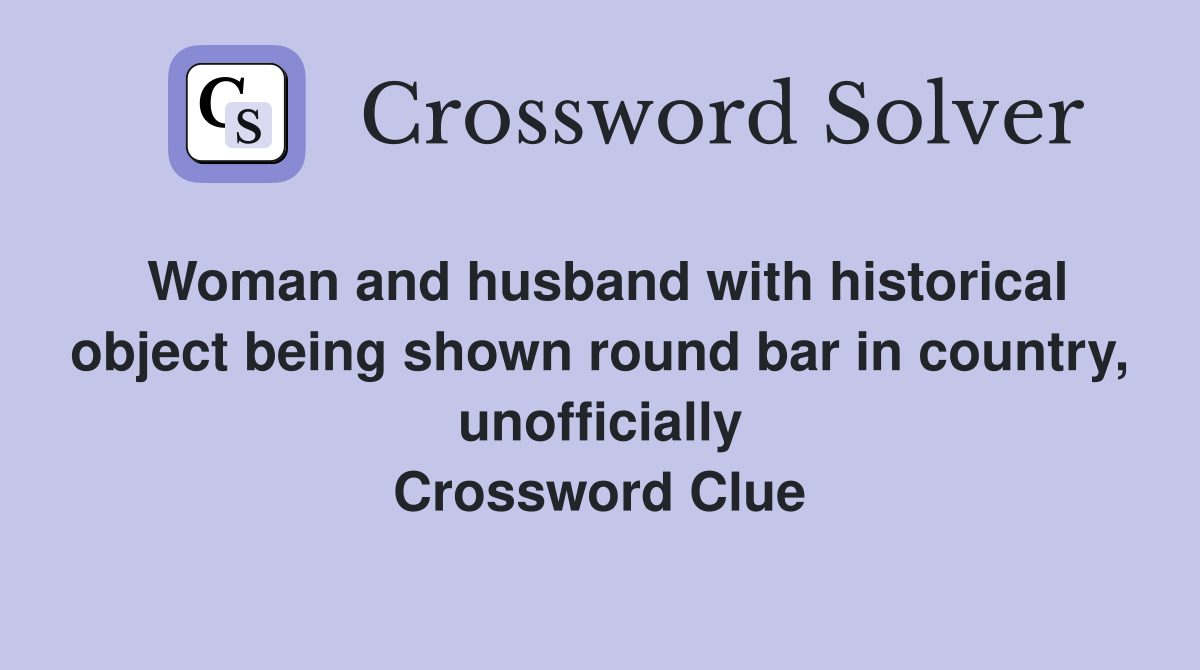 Woman and husband with historical object being shown round bar in country, unofficially Crossword Clue