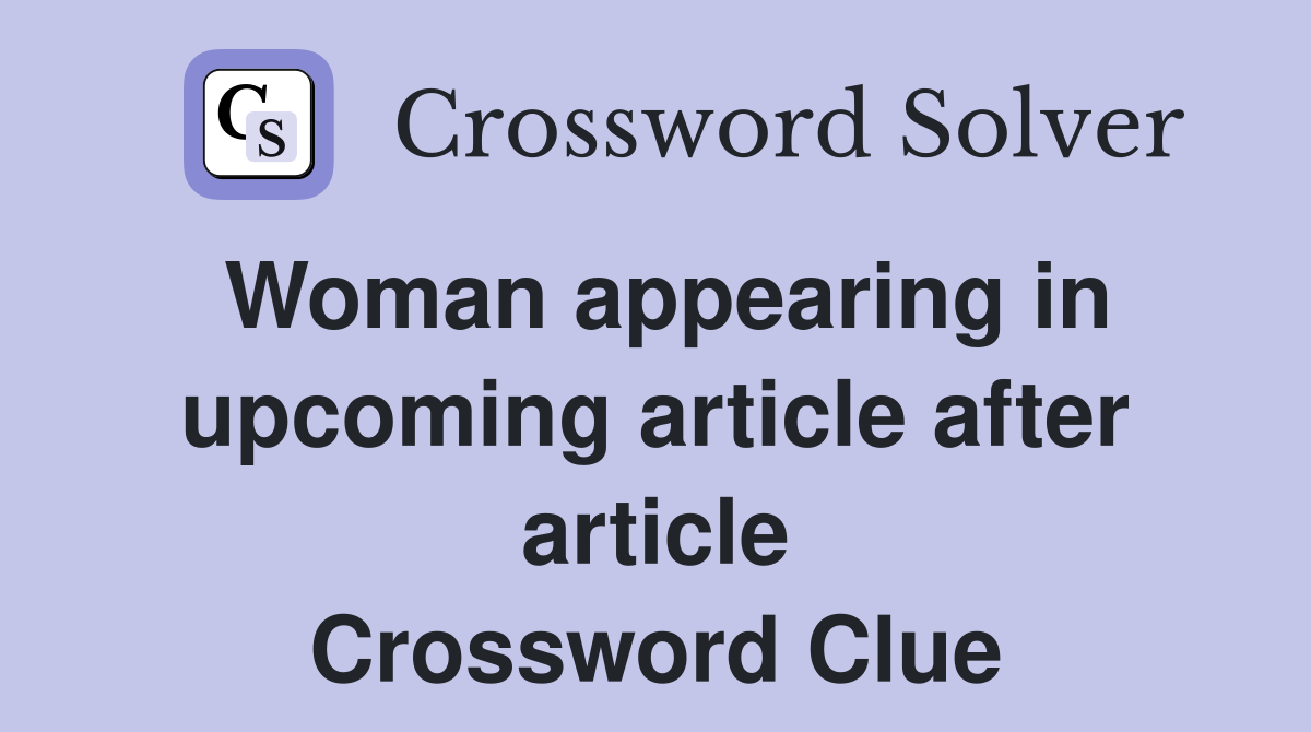 Woman appearing in upcoming article after article Crossword Clue