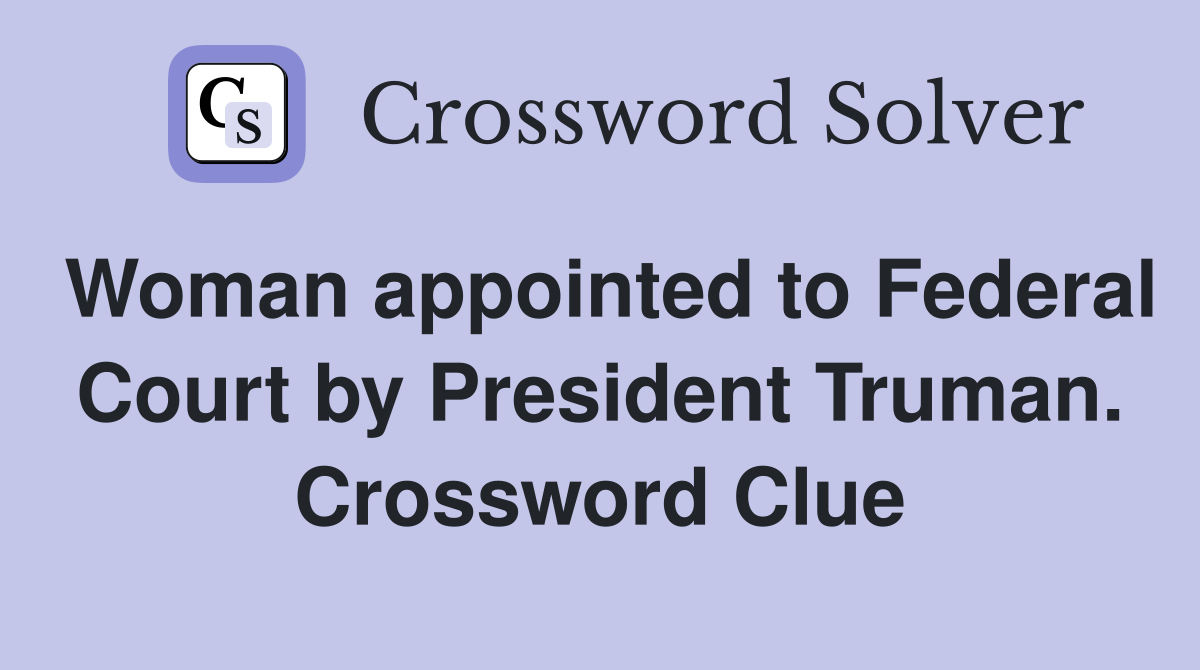 Woman appointed to Federal Court by President Truman. Crossword Clue