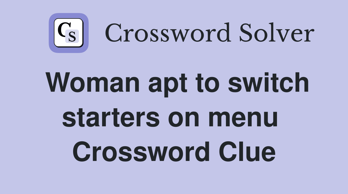Woman apt to switch starters on menu  Crossword Clue