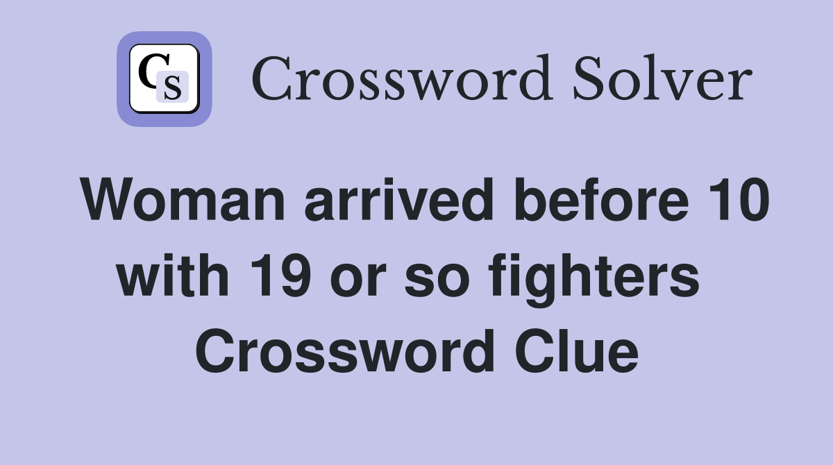 Woman arrived before 10 with 19 or so fighters  Crossword Clue