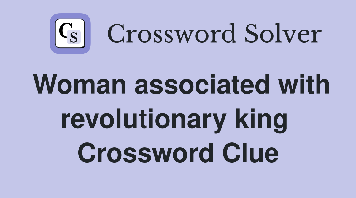 Woman associated with revolutionary king  Crossword Clue