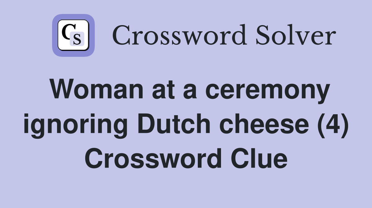 Woman at a ceremony ignoring Dutch cheese (4) Crossword Clue