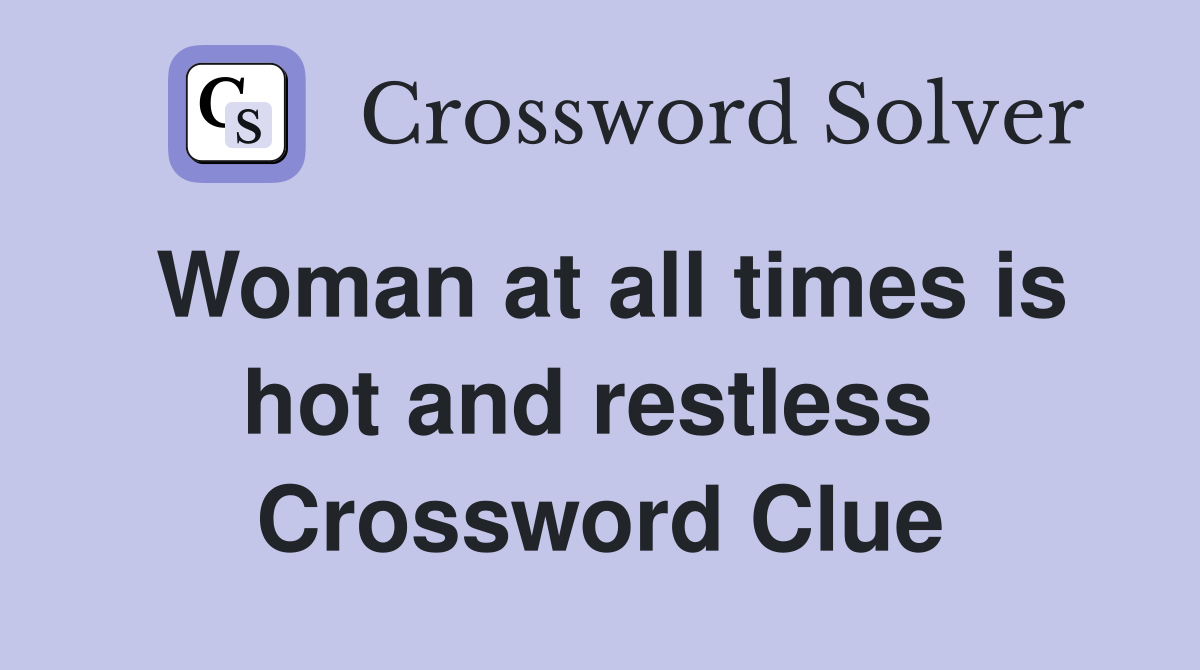 Woman at all times is hot and restless  Crossword Clue