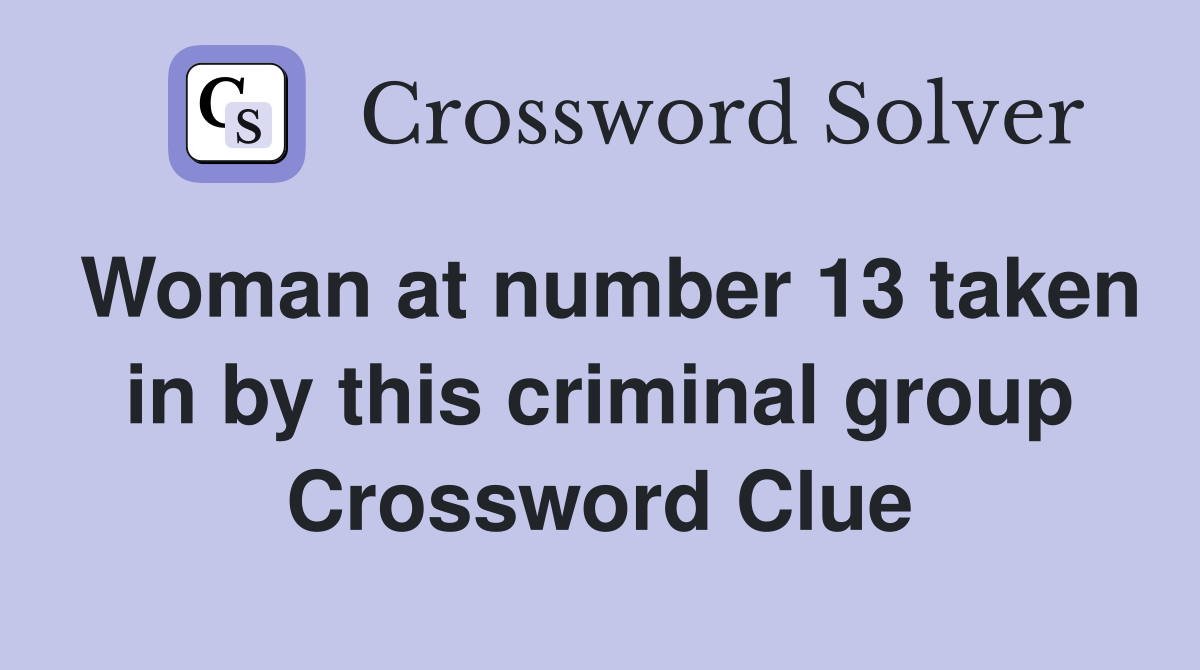 Woman at number 13 taken in by this criminal group Crossword Clue