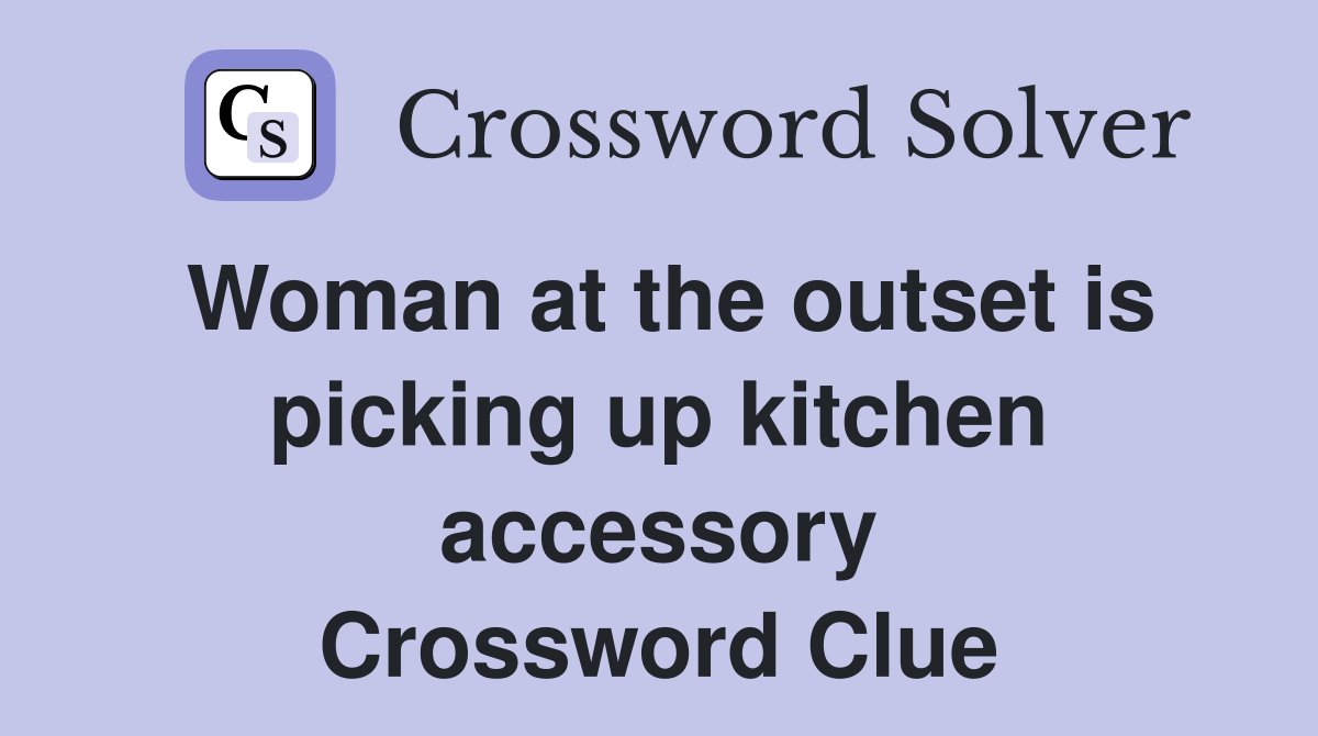 Woman at the outset is picking up kitchen accessory Crossword Clue