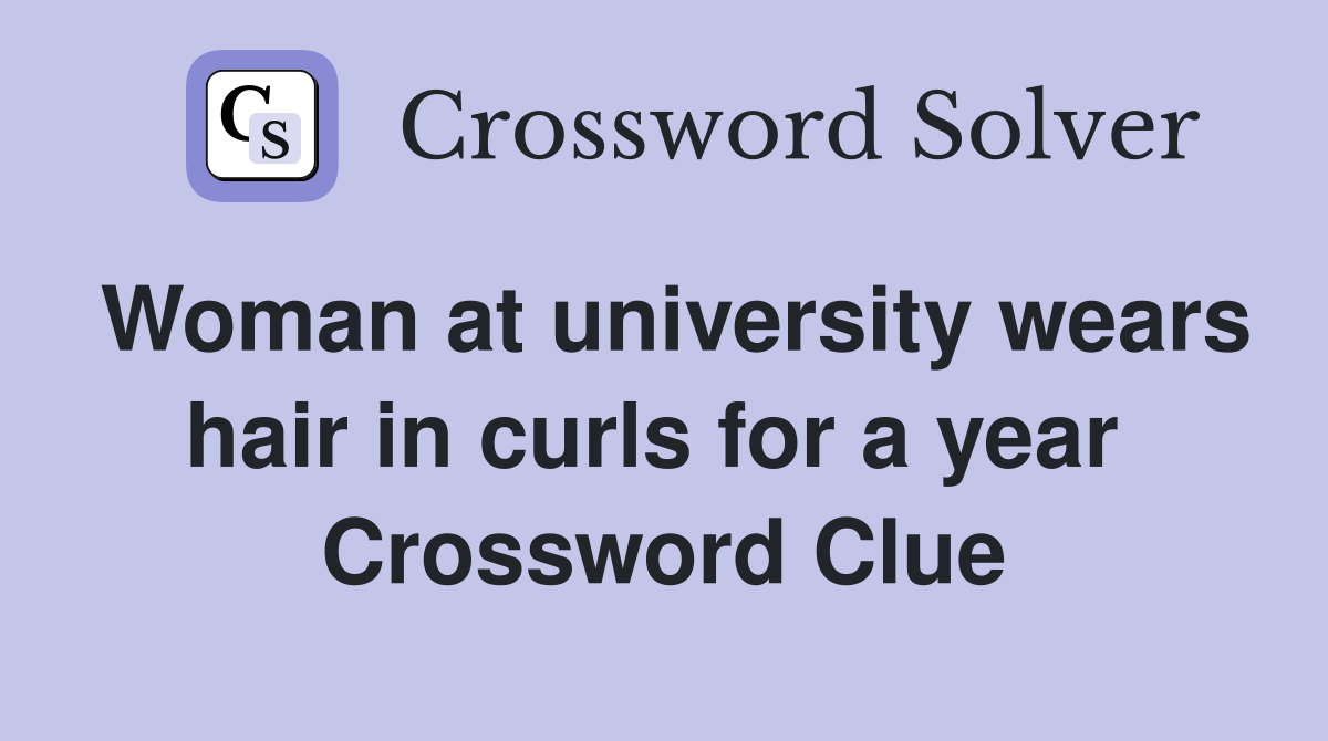 Woman at university wears hair in curls for a year  Crossword Clue