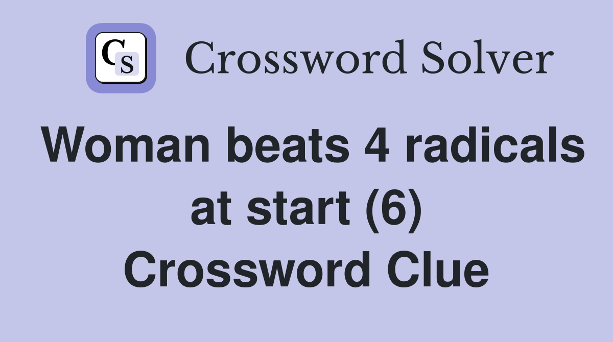 Woman beats 4 radicals at start (6) Crossword Clue