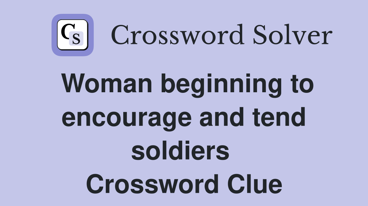 Woman beginning to encourage and tend soldiers  Crossword Clue