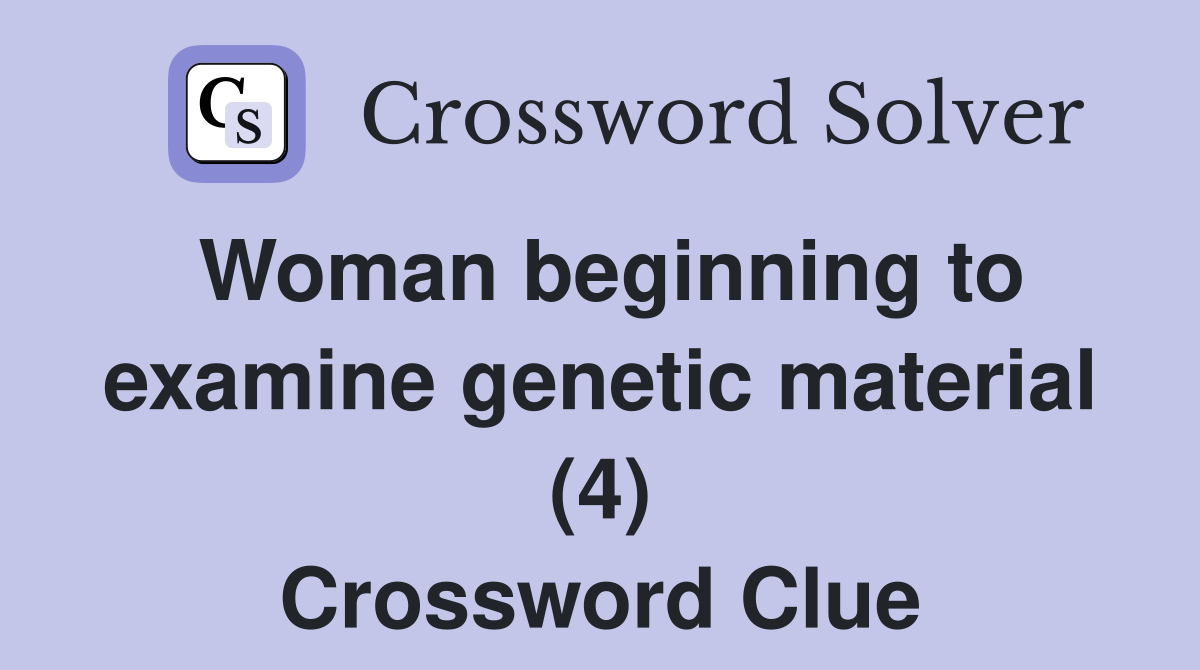 Woman beginning to examine genetic material (4) Crossword Clue