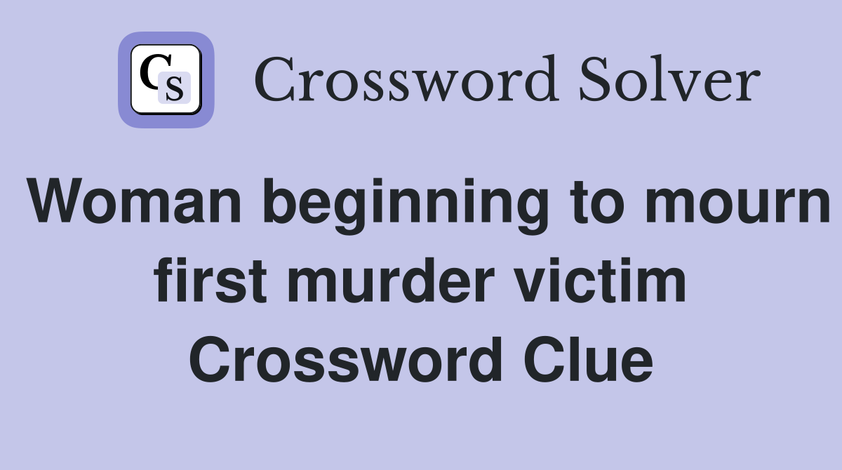 Woman beginning to mourn first murder victim Crossword Clue