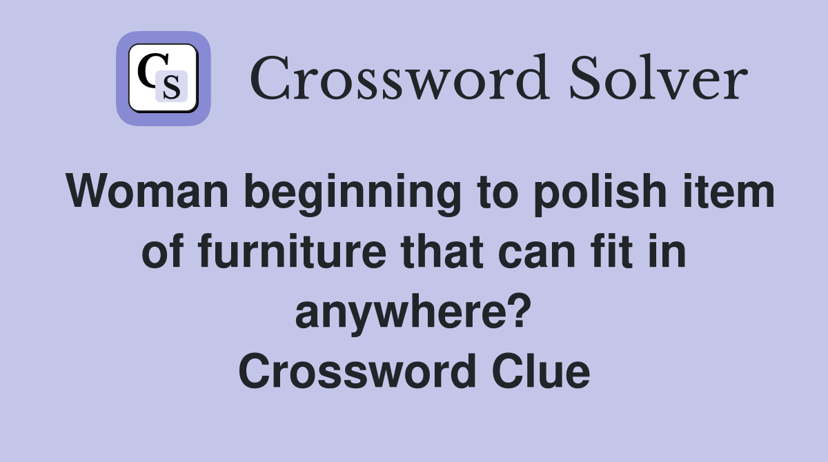 Woman beginning to polish item of furniture that can fit in anywhere? Crossword Clue